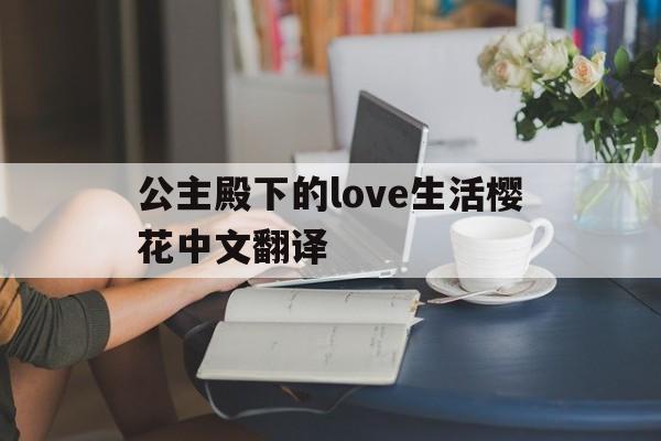 公主殿下的love生活樱花中文翻译:(公主殿下的love生活第一季免费播放)