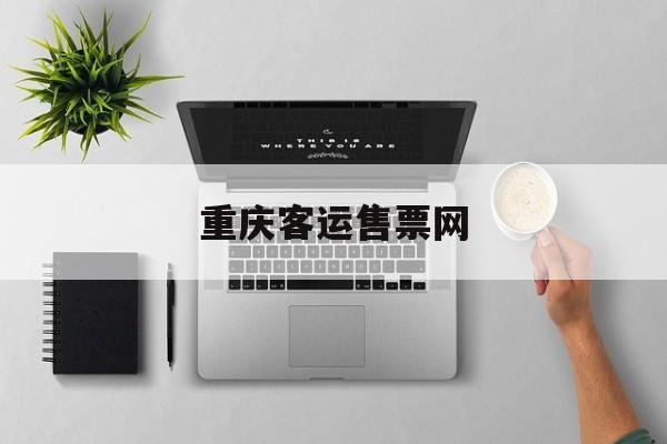 重庆客运售票网:(全国汽车票订票官网)