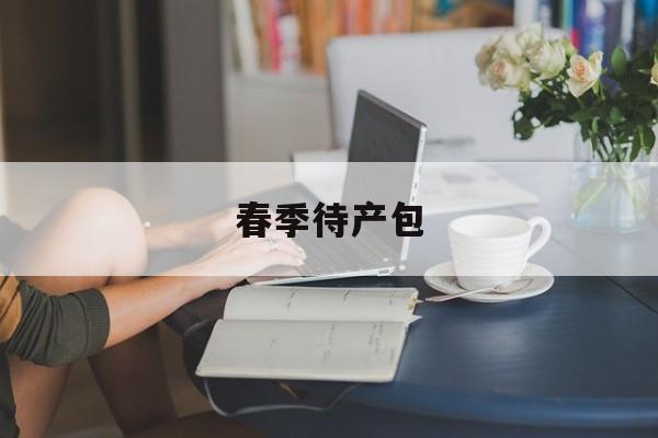 春季待产包:(待产包需要准备什么)