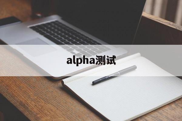 alpha测试:(alpha法律智能系统官网)
