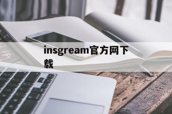 insgream官方网下载:(正版instagram官方下载入口)