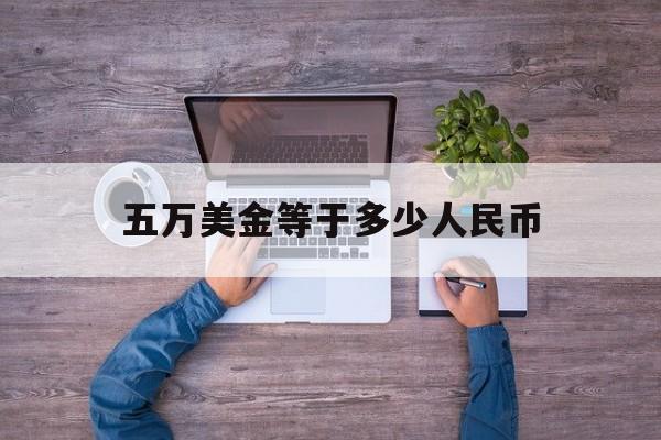 五万美金等于多少人民币:(44000欧元等于多少人民币)