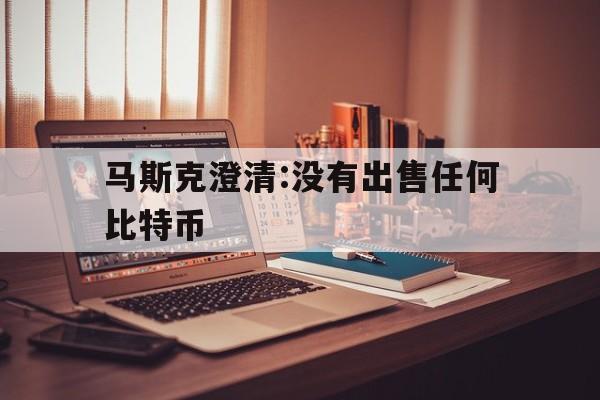 马斯克澄清:没有出售任何比特币的简单介绍