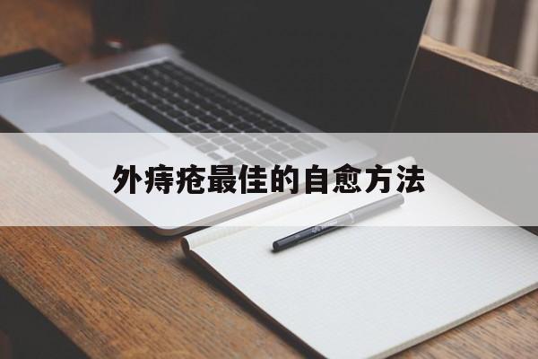 外痔疮最佳的自愈方法:(外痔疮怎么消除最快方法)