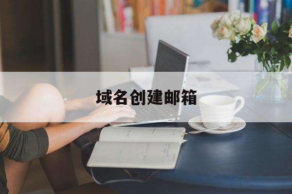 域名创建邮箱:(搭建个人域名邮箱)