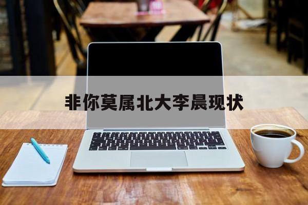非你莫属北大李晨现状:(北大才子李晨被抓是真的吗)