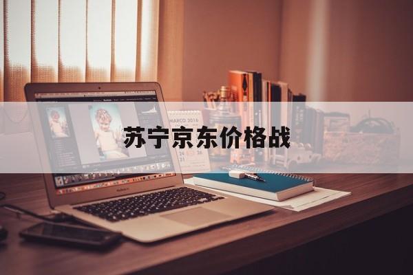 苏宁京东价格战:(京东价格走势查询网站)