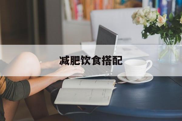 减肥饮食搭配:(喝啥能减肥瘦肚子)