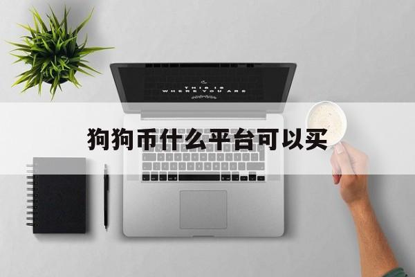 狗狗币什么平台可以买:(狗狗币在哪个平台上买最正规)