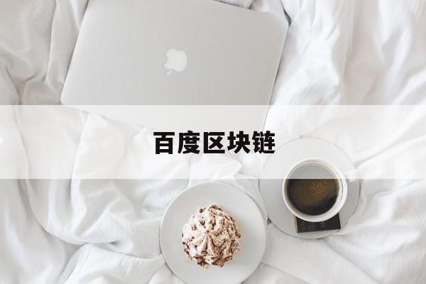 百度区块链:(百度区块链的开源进展与项目实践)