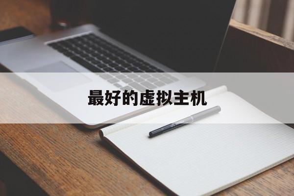 最好的虚拟主机:(虚拟主机怎么搭建)