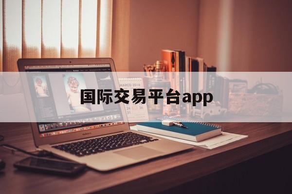 国际交易平台app:(免入金送赠金外汇平台)