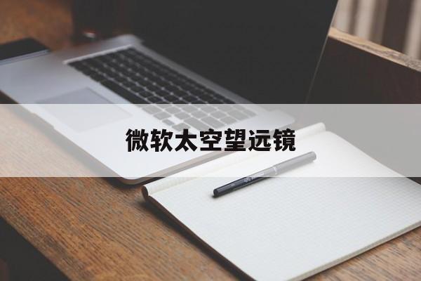 微软太空望远镜:(ar地球仪激活码免费领取)