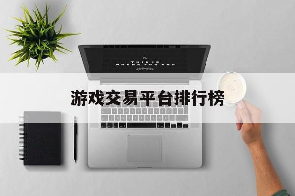 游戏交易平台排行榜:(小程序游戏交易买卖平台)