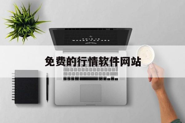 免费的行情软件网站:(十大免费行情网站推广)