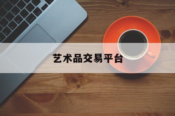 艺术品交易平台:(私下交易藏品正规流程)