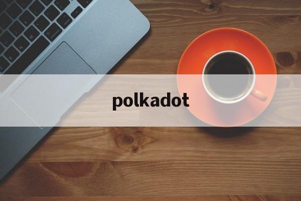 polkadot:(polkadot币)